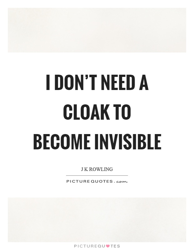 I don't need a cloak to become invisible Picture Quote #1