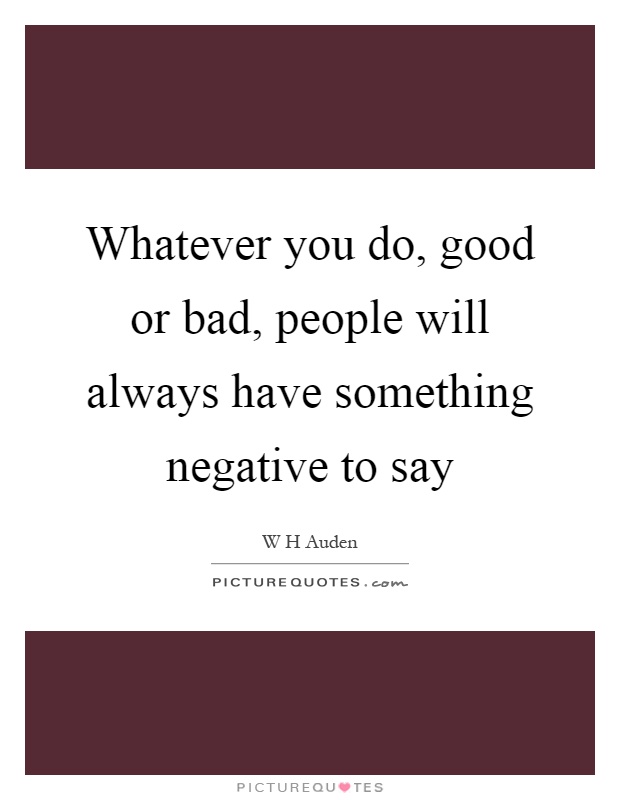 Whatever you do, good or bad, people will always have something negative to say Picture Quote #1
