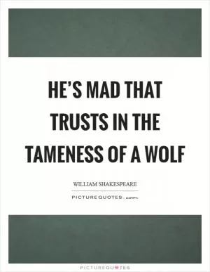 He’s mad that trusts in the tameness of a wolf Picture Quote #1