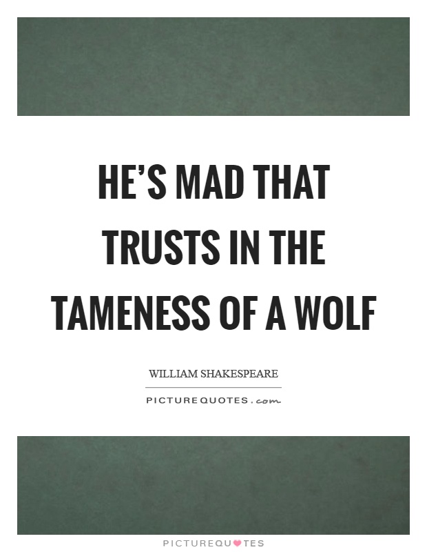 He's mad that trusts in the tameness of a wolf Picture Quote #1
