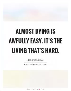 Almost dying is awfully easy. It’s the living that’s hard Picture Quote #1