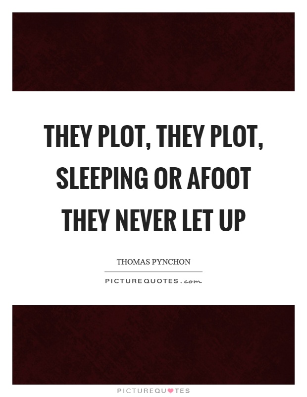 They plot, they plot, sleeping or afoot they never let up Picture Quote #1