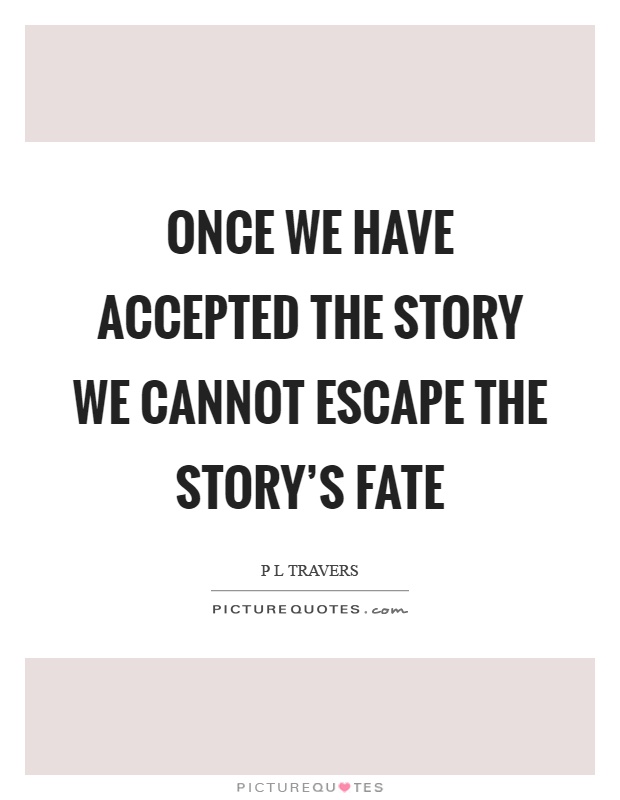 Once we have accepted the story we cannot escape the story's fate Picture Quote #1