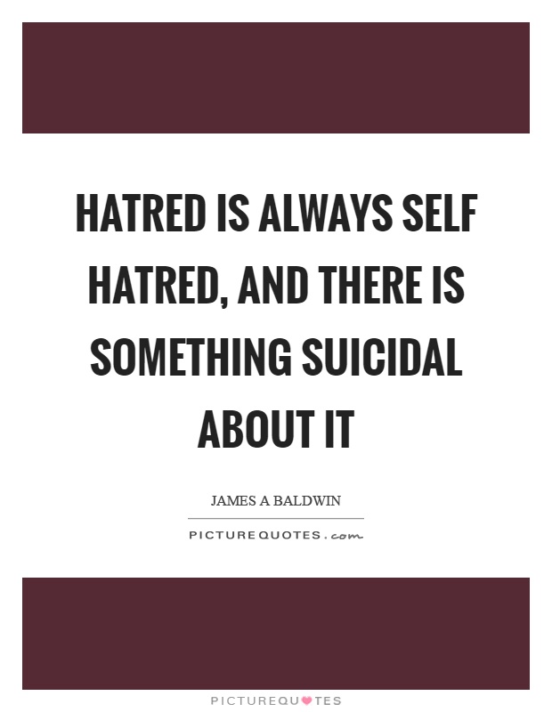 Hatred is always self hatred, and there is something suicidal about it Picture Quote #1
