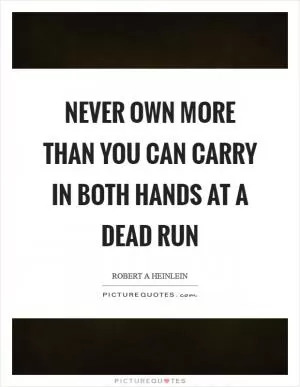 Never own more than you can carry in both hands at a dead run Picture Quote #1