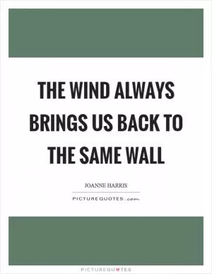 The wind always brings us back to the same wall Picture Quote #1