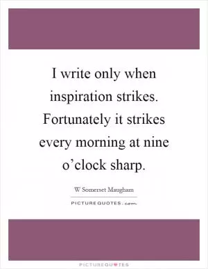 I write only when inspiration strikes. Fortunately it strikes every morning at nine o’clock sharp Picture Quote #1