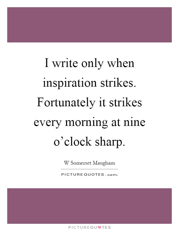 I write only when inspiration strikes. Fortunately it strikes every morning at nine o'clock sharp Picture Quote #1