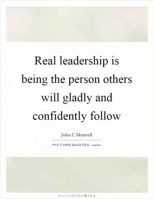 Real leadership is being the person others will gladly and confidently follow Picture Quote #1