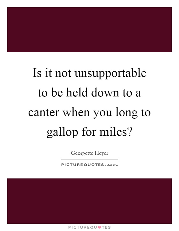 Is it not unsupportable to be held down to a canter when you long to gallop for miles? Picture Quote #1