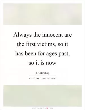 Always the innocent are the first victims, so it has been for ages past, so it is now Picture Quote #1