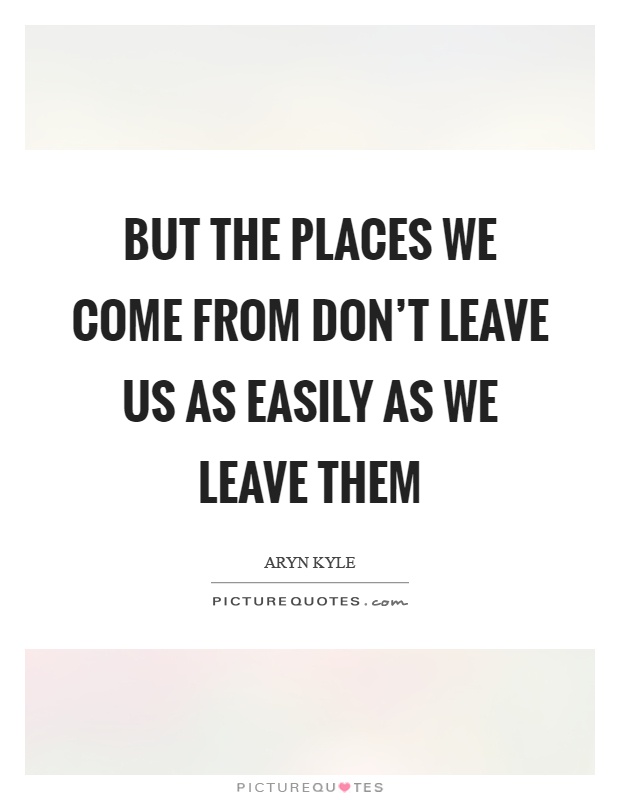 But the places we come from don't leave us as easily as we leave them Picture Quote #1