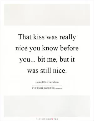 That kiss was really nice you know before you... bit me, but it was still nice Picture Quote #1