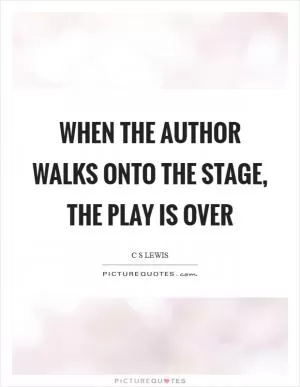 When the author walks onto the stage, the play is over Picture Quote #1