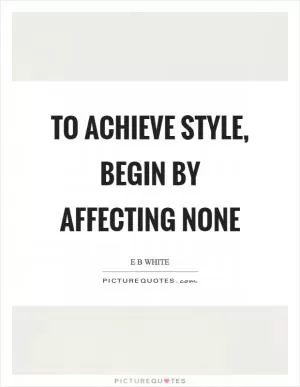 To achieve style, begin by affecting none Picture Quote #1