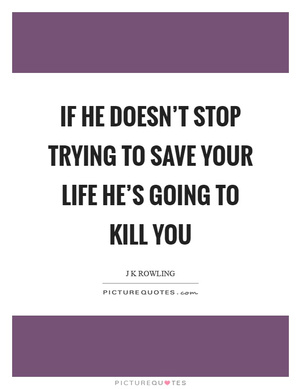 If he doesn't stop trying to save your life he's going to kill you Picture Quote #1