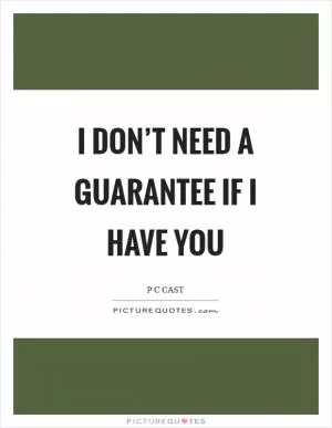 I don’t need a guarantee if I have you Picture Quote #1
