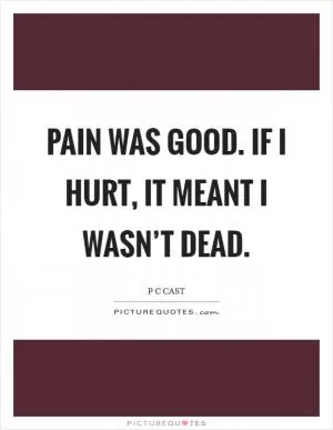Pain was good. If I hurt, it meant I wasn’t dead Picture Quote #1