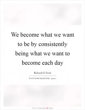 We become what we want to be by consistently being what we want to become each day Picture Quote #1