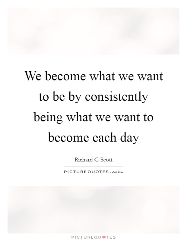 We become what we want to be by consistently being what we want to become each day Picture Quote #1