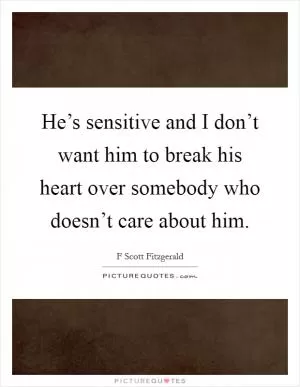 He’s sensitive and I don’t want him to break his heart over somebody who doesn’t care about him Picture Quote #1