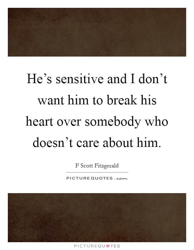 He's sensitive and I don't want him to break his heart over somebody who doesn't care about him Picture Quote #1