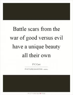 Battle scars from the war of good versus evil have a unique beauty all their own Picture Quote #1