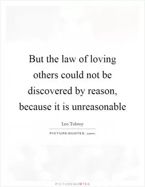 But the law of loving others could not be discovered by reason, because it is unreasonable Picture Quote #1