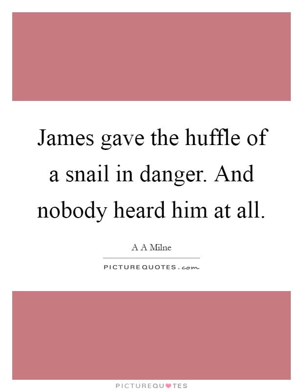 James gave the huffle of a snail in danger. And nobody heard him at all Picture Quote #1
