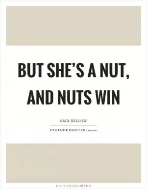 But she’s a nut, and nuts win Picture Quote #1
