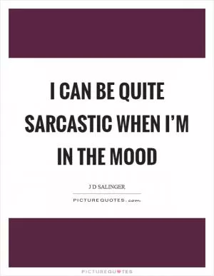 I can be quite sarcastic when I’m in the mood Picture Quote #1