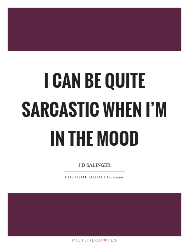 I can be quite sarcastic when I'm in the mood Picture Quote #1