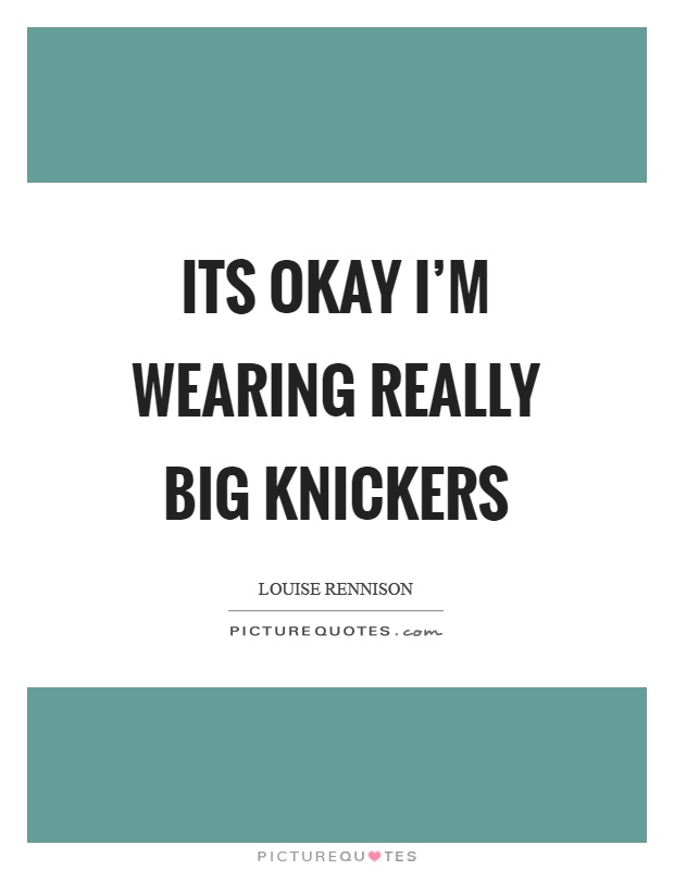 Its okay I'm wearing really big knickers Picture Quote #1