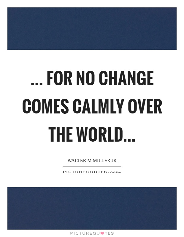 ... for no change comes calmly over the world Picture Quote #1