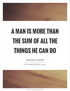 A man is more than the sum of all the things he can do Picture Quote #1