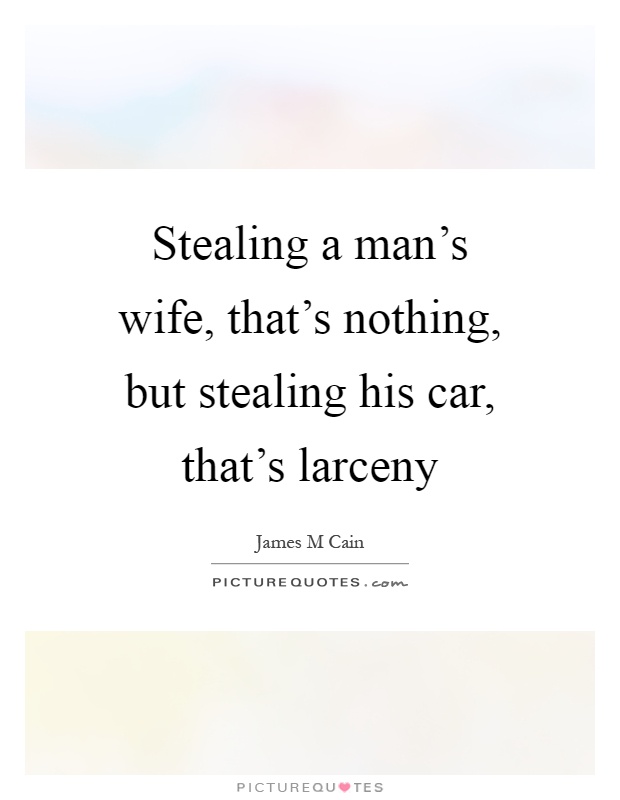 Stealing a man's wife, that's nothing, but stealing his car, that's larceny Picture Quote #1