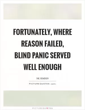 Fortunately, where reason failed, blind panic served well enough Picture Quote #1