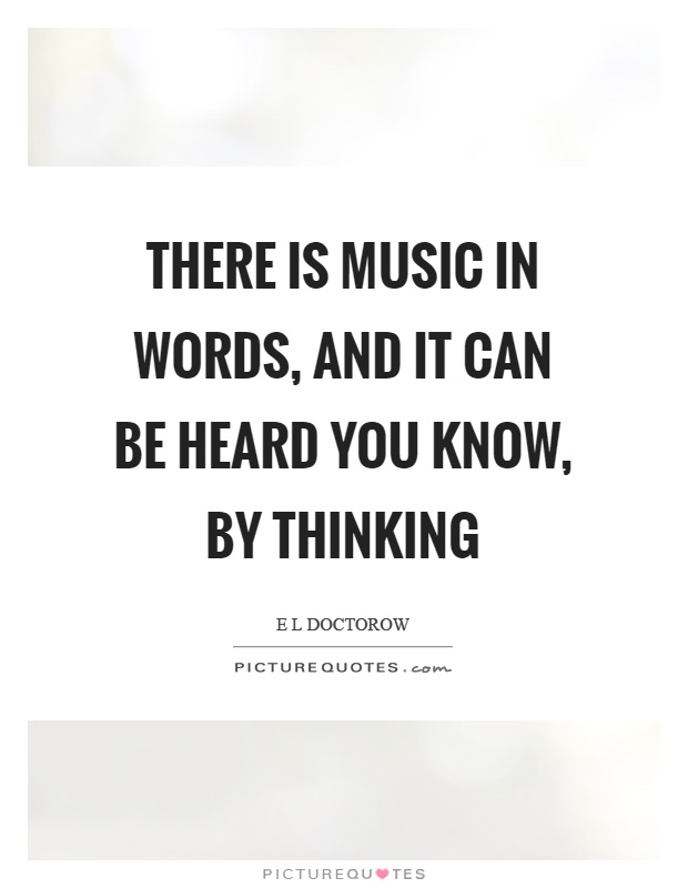 There is music in words, and it can be heard you know, by thinking Picture Quote #1