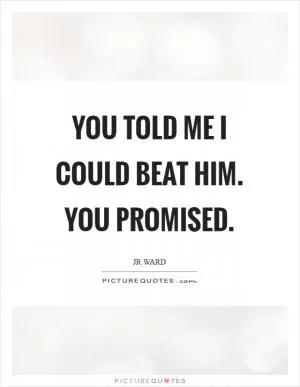 You told me I could beat him. You promised Picture Quote #1