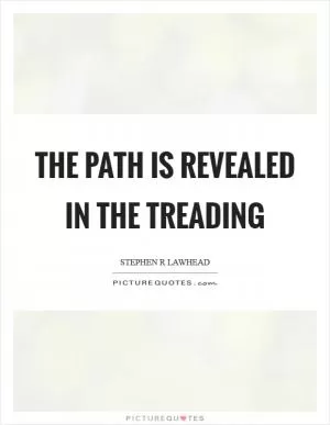 The path is revealed in the treading Picture Quote #1