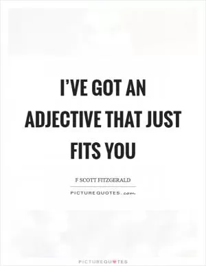 I’ve got an adjective that just fits you Picture Quote #1