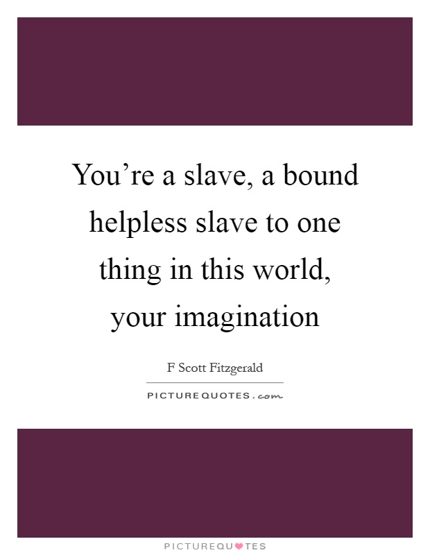 You're a slave, a bound helpless slave to one thing in this world, your imagination Picture Quote #1
