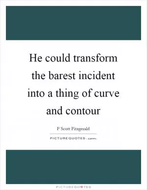 He could transform the barest incident into a thing of curve and contour Picture Quote #1