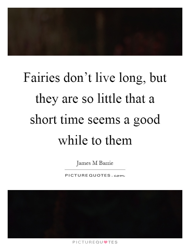 Fairies don't live long, but they are so little that a short time seems a good while to them Picture Quote #1