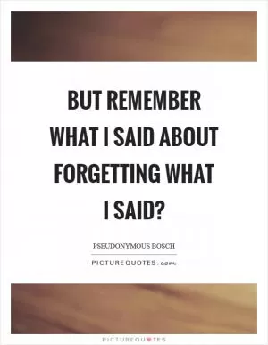 But remember what I said about forgetting what I said? Picture Quote #1
