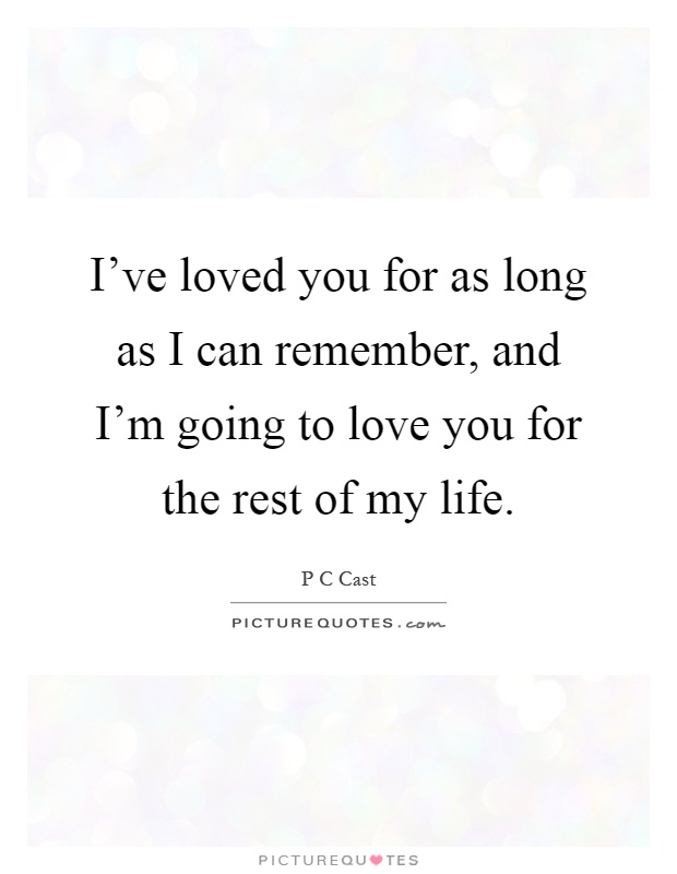 I've loved you for as long as I can remember, and I'm going to love you for the rest of my life Picture Quote #1