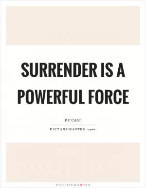 Surrender is a powerful force Picture Quote #1