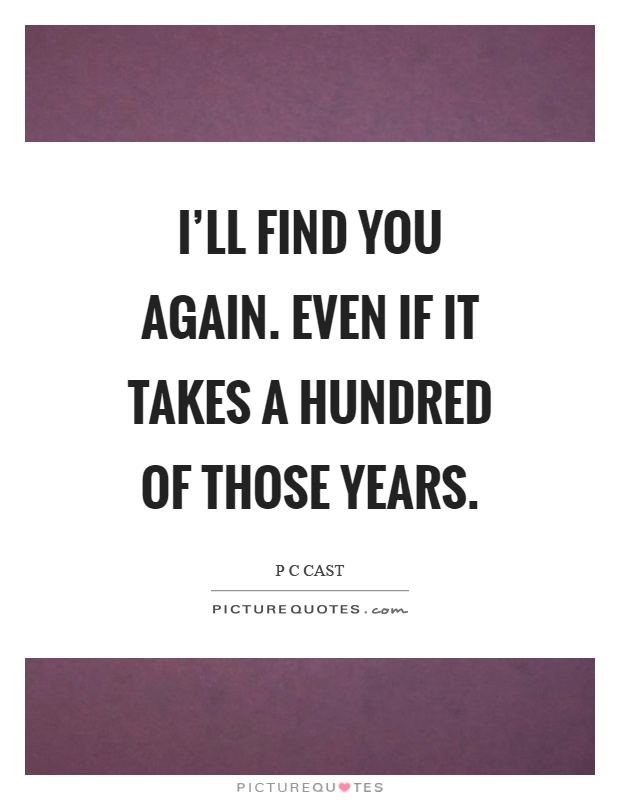 I'll find you again. Even if it takes a hundred of those years Picture Quote #1