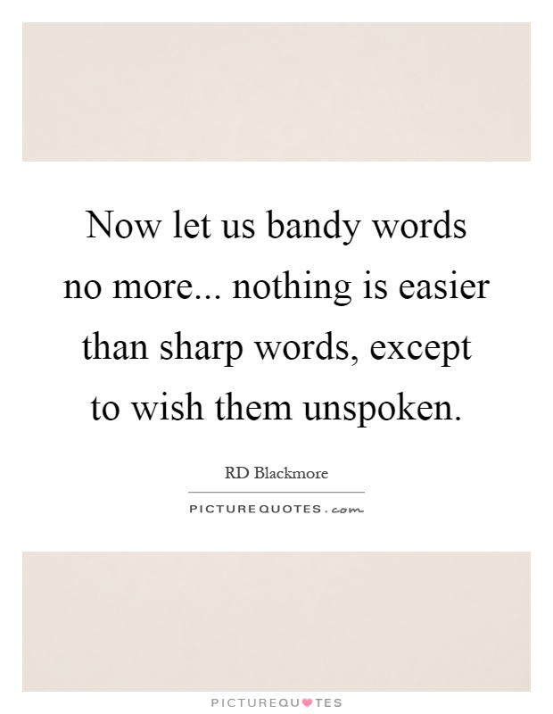 Now let us bandy words no more... nothing is easier than sharp words, except to wish them unspoken Picture Quote #1