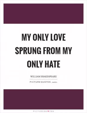My only love sprung from my only hate Picture Quote #1